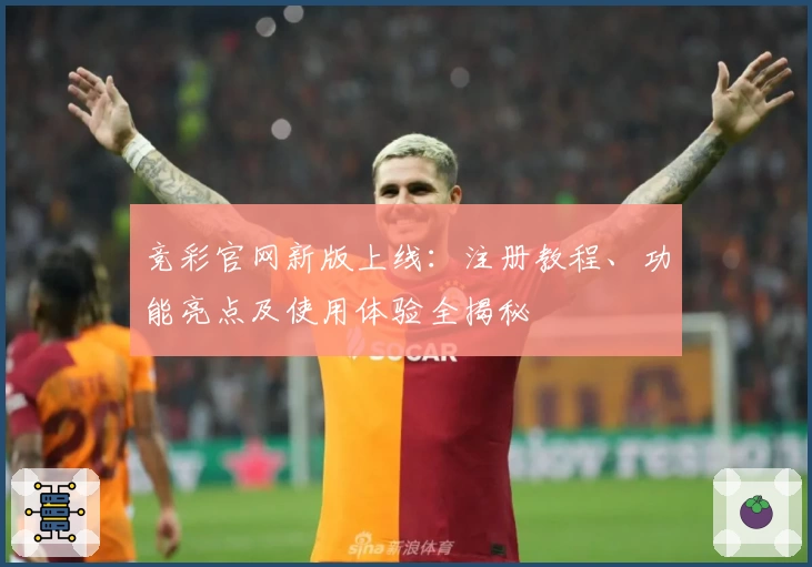 竞彩官网新版上线：注册教程、功能亮点及使用体验全揭秘