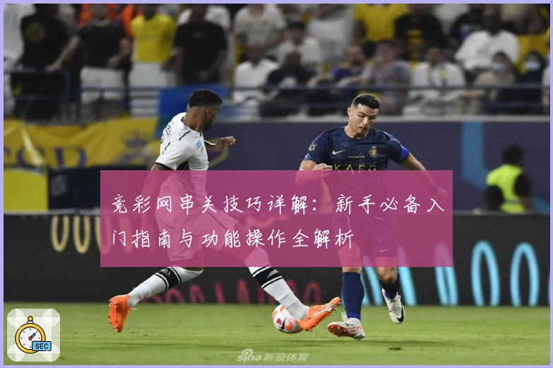 竞彩网串关技巧详解：新手必备入门指南与功能操作全解析