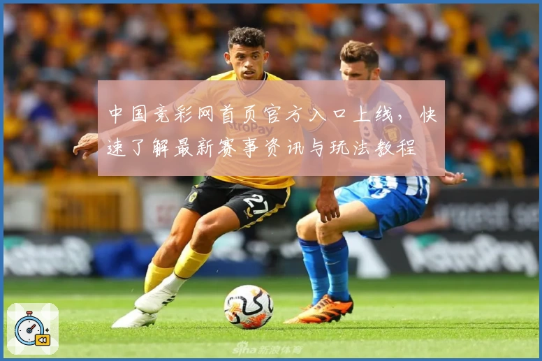 中国竞彩网首页官方入口上线,快速了解最新赛事资讯与玩法教程