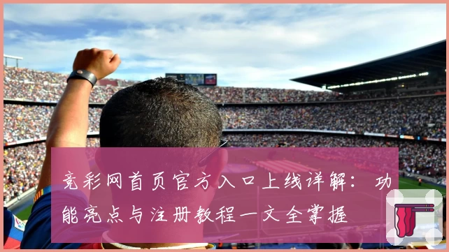 竞彩网首页官方入口上线详解：功能亮点与注册教程一文全掌握
