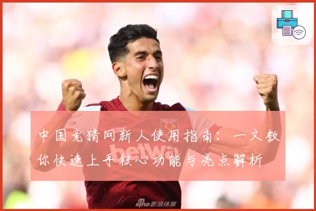 中国竞猜网新人使用指南：一文教你快速上手核心功能与亮点解析