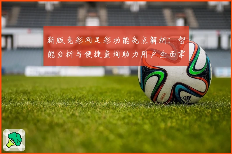 新版竞彩网足彩功能亮点解析：智能分析与便捷查询助力用户全面掌握赛事动态