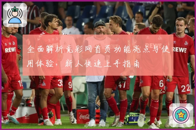 全面解析竟彩网首页功能亮点与使用体验，新人快速上手指南