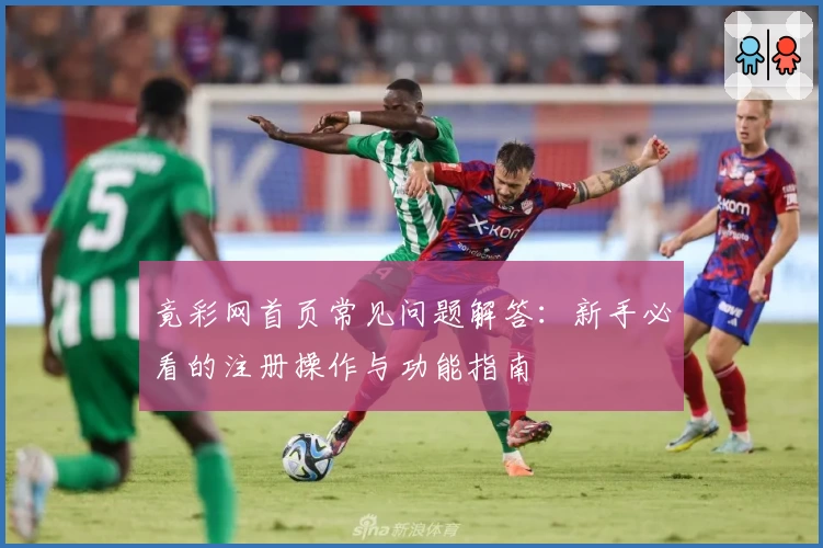 竟彩网首页常见问题解答：新手必看的注册操作与功能指南