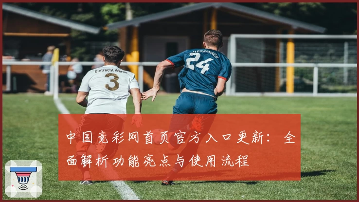 中国竞彩网首页官方入口更新：全面解析功能亮点与使用流程