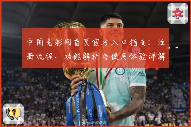 中国竞彩网首页官方入口指南：注册流程、功能解析与使用体验详解