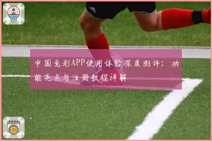 中国竞彩APP使用体验深度测评：功能亮点与注册教程详解