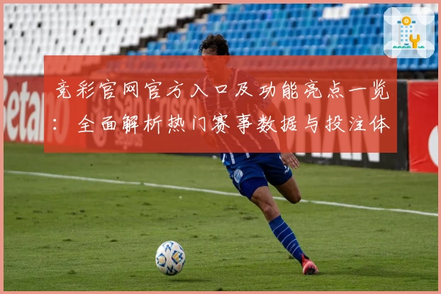 竞彩官网官方入口及功能亮点一览：全面解析热门赛事数据与投注体验