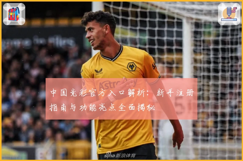 中国竞彩官方入口解析：新手注册指南与功能亮点全面揭秘