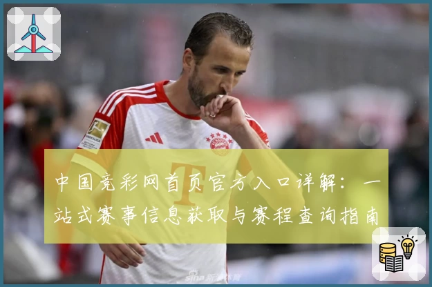 中国竞彩网首页官方入口详解：一站式赛事信息获取与赛程查询指南
