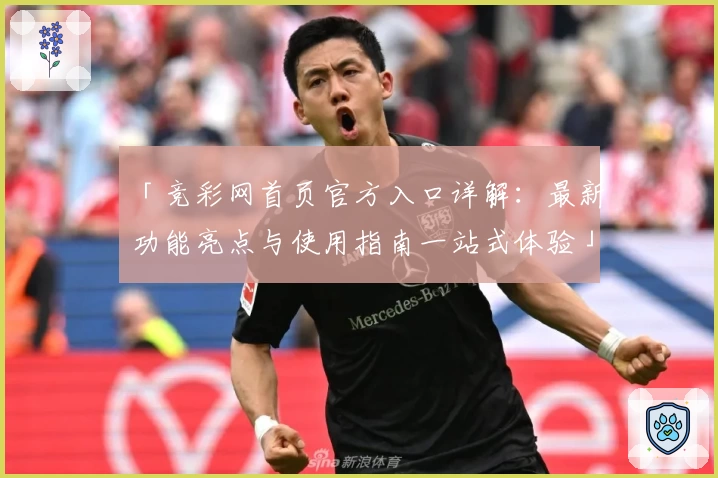 「竞彩网首页官方入口详解：最新功能亮点与使用指南一站式体验」