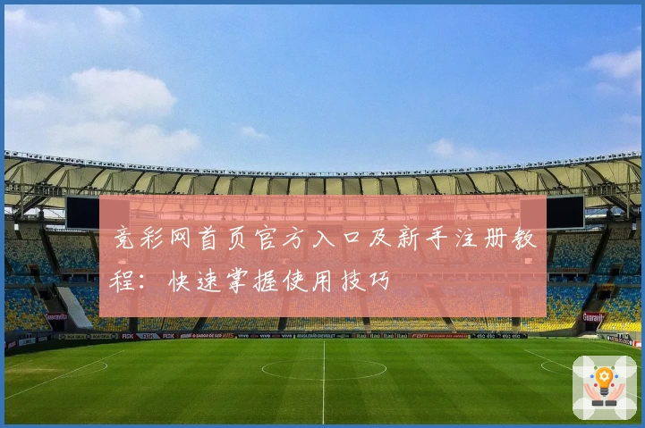 竞彩网首页官方入口及新手注册教程：快速掌握使用技巧