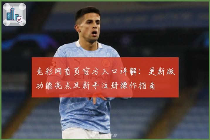 竞彩网首页官方入口详解：更新版功能亮点及新手注册操作指南
