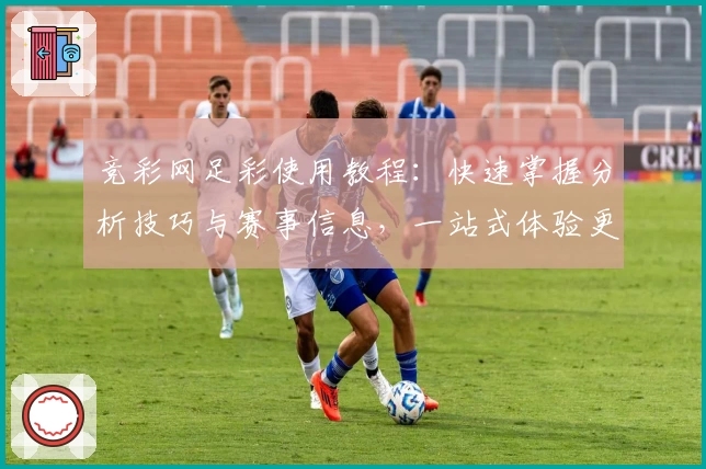 竞彩网足彩使用教程：快速掌握分析技巧与赛事信息，一站式体验更便捷