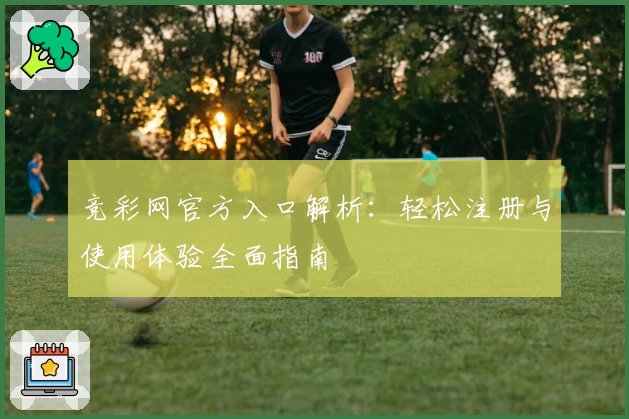 竞彩网官方入口解析：轻松注册与使用体验全面指南
