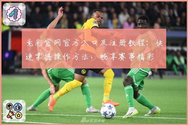 竞彩官网官方入口及注册教程：快速掌握操作方法，畅享赛事精彩