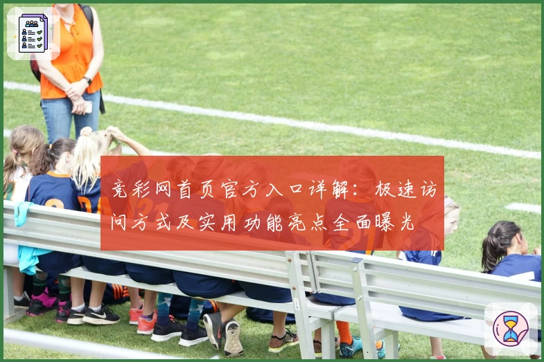 竞彩网首页官方入口详解：极速访问方式及实用功能亮点全面曝光