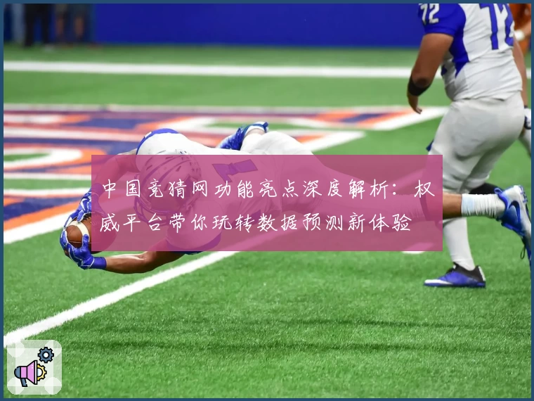 中国竞猜网功能亮点深度解析：权威平台带你玩转数据预测新体验