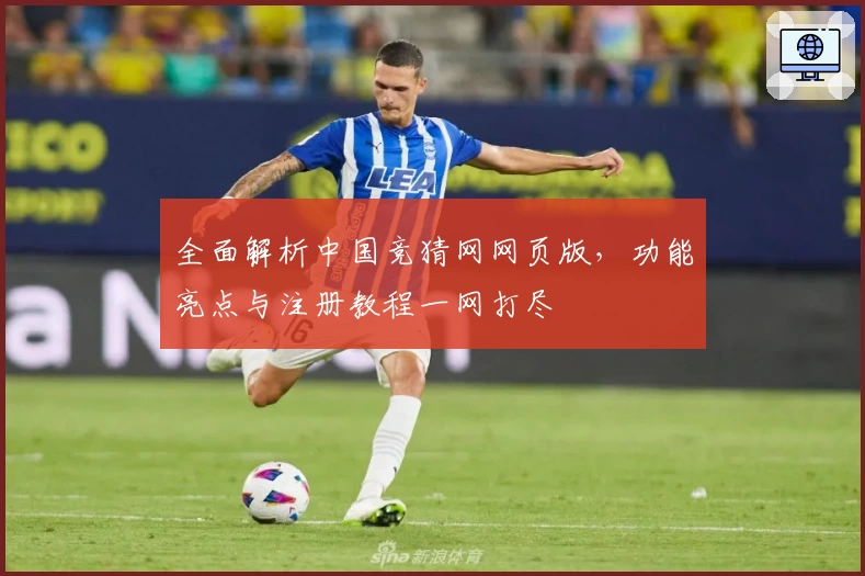 全面解析中国竞猜网网页版，功能亮点与注册教程一网打尽