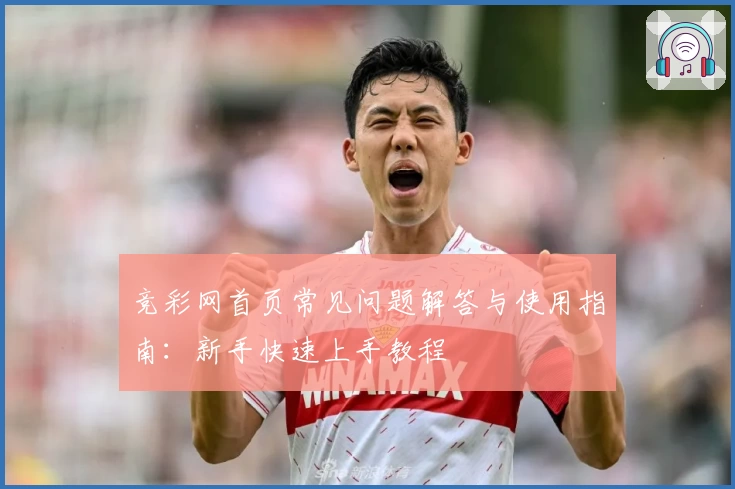 竞彩网首页常见问题解答与使用指南：新手快速上手教程
