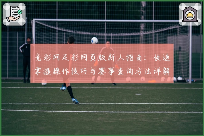 竞彩网足彩网页版新人指南：快速掌握操作技巧与赛事查询方法详解