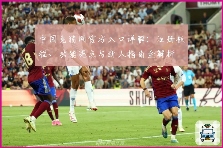 中国竞猜网官方入口详解：注册教程、功能亮点与新人指南全解析