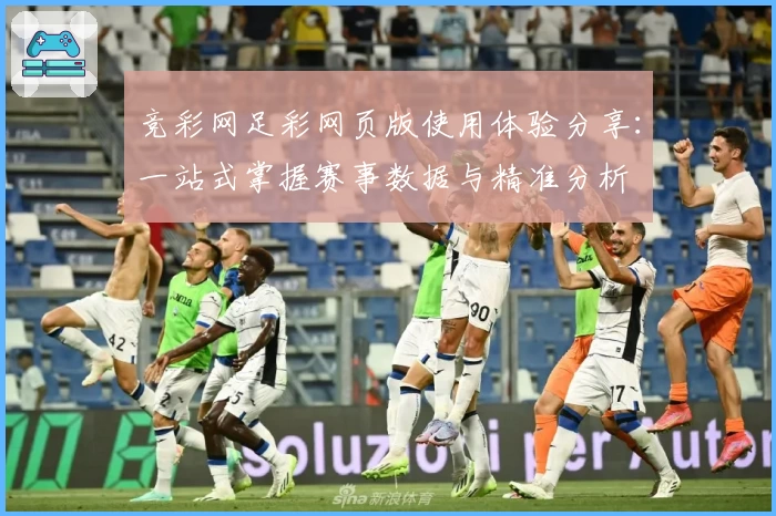 竞彩网足彩网页版使用体验分享：一站式掌握赛事数据与精准分析