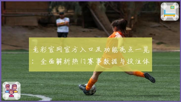 竞彩官网官方入口及功能亮点一览：全面解析热门赛事数据与投注体验