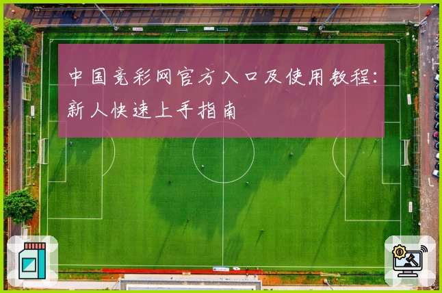 中国竞彩网官方入口及使用教程：新人快速上手指南