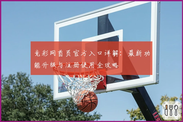 竞彩网首页官方入口详解：最新功能升级与注册使用全攻略