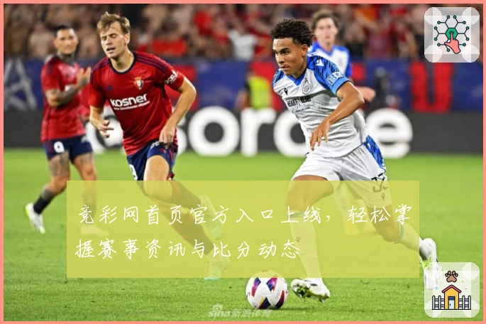 竞彩网首页官方入口上线，轻松掌握赛事资讯与比分动态