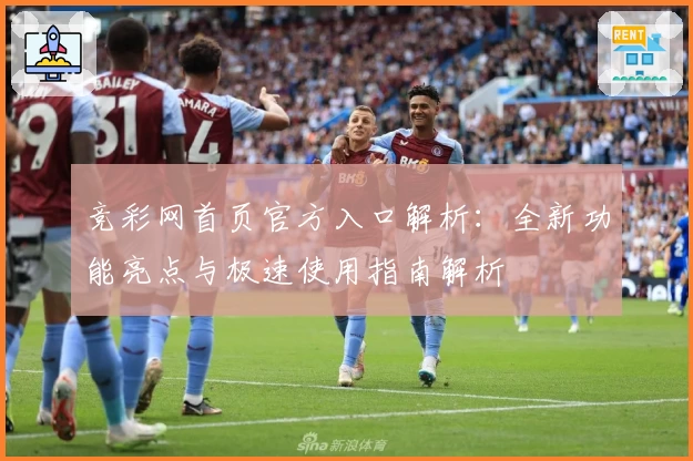 竞彩网首页官方入口解析：全新功能亮点与极速使用指南解析