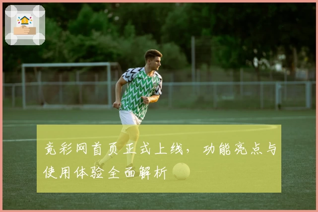 竟彩网首页正式上线，功能亮点与使用体验全面解析